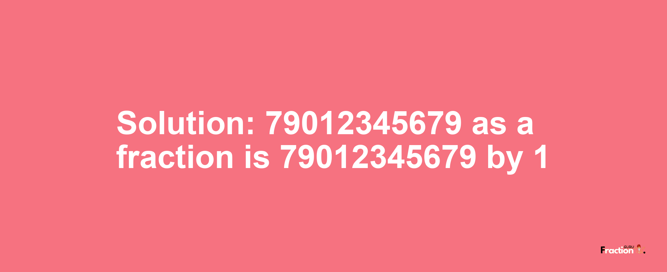 Solution:79012345679 as a fraction is 79012345679/1